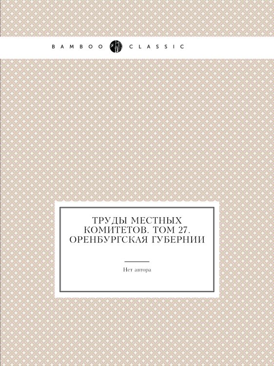 Труды местных комитетов. Том 27. Оренбургская губернии
