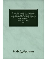 Пугачев и его сообщники: Эпизод из истории царствования императрицы Екатерины II. 1773-1774 гг.