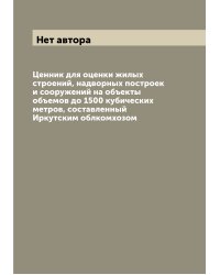 Ценник для оценки жилых строений, надворных построек и сооружений на объекты объемов до 1500 кубических метров, составленный Иркутским облкомхозом
