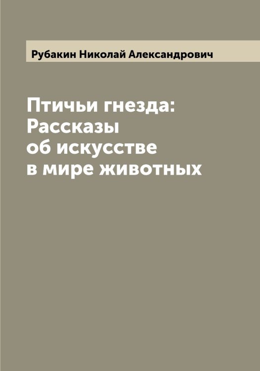 Обложка книги «Птичьи гнезда: Рассказы об искусстве в мире животных» — Рубакин Николай Александрович, ISBN 9785519837156