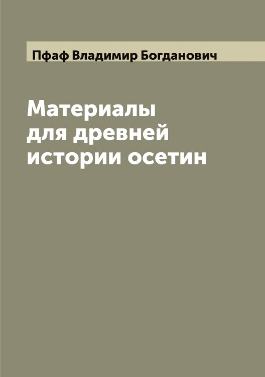 Обложка книги «Материалы для древней истории осетин» — Пфаф Владимир Богданович, ISBN 9785519800167