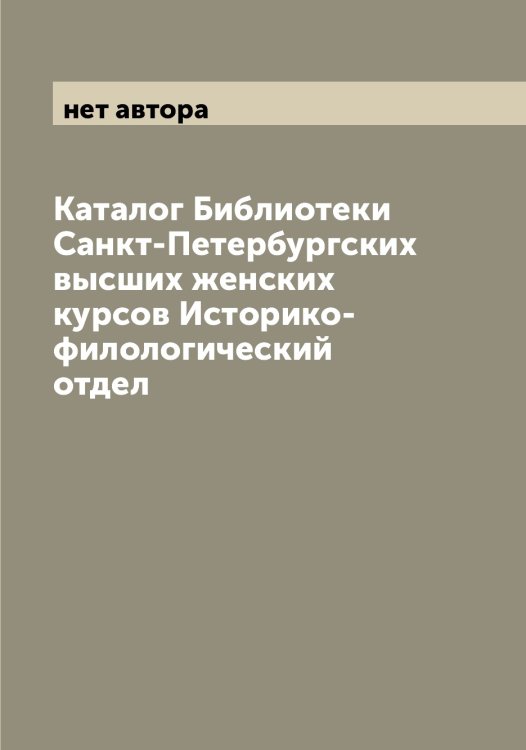 Обложка книги «Каталог Библиотеки Санкт-Петербургских высших женских курсов Историко-филологический отдел» — нет автора, ISBN 9785521278695