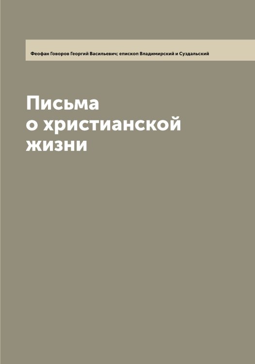 Обложка книги «Письма о христианской жизни» — Феофан Говоров Георгий Васильевич; епископ Владимирский и Суздальский, ISBN 9785521280704