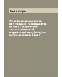 Устав Больничной кассы при Фабрике Товарищества на паях Суворовской ткацко-резиновой и кружевной мануфактуры в Москве 2 июля 1913 г