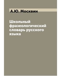 Школьный фразеологический словарь русского языка