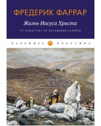 Жизнь Иисуса Христа. От Рождества до посещения Галилеи