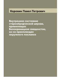 Внутреннее состояние старообрядческой церкви, приемлющих Белокриницкое священство, но не приемлющих окружного послания