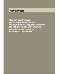 Журнал высочайше учрежденного Особого совещания при Государственном совете для предварительного рассмотрения проекта Уголовного уложения
