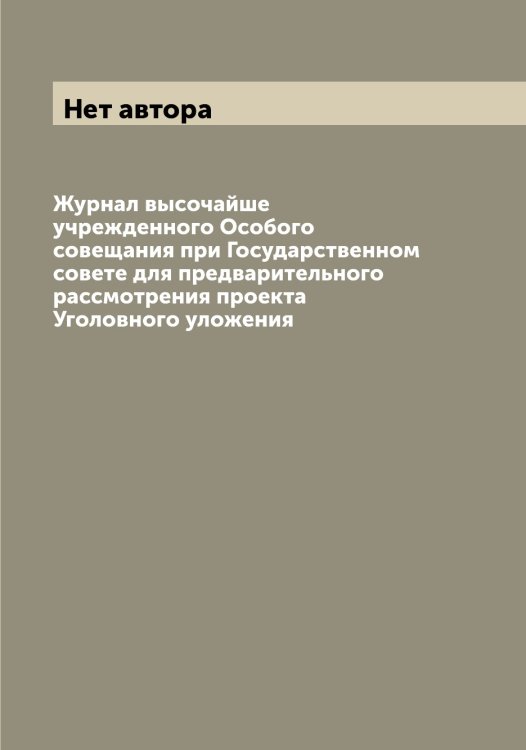 Обложка книги «Журнал высочайше учрежденного Особого совещания при Государственном совете для предварительного рассмотрения проекта Уголовного уложения» — Нет автора, ISBN 9785519821049