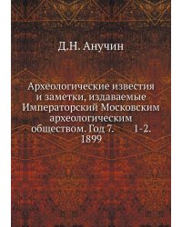 Археологические известия и заметки, издаваемые Императорский Московским археологическим обществом. Год 7.        1-2. 1899