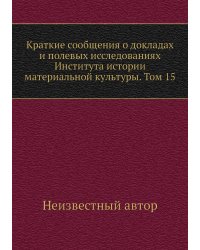 Краткие сообщения о докладах и полевых исследованиях Института истории материальной культуры. Том 15