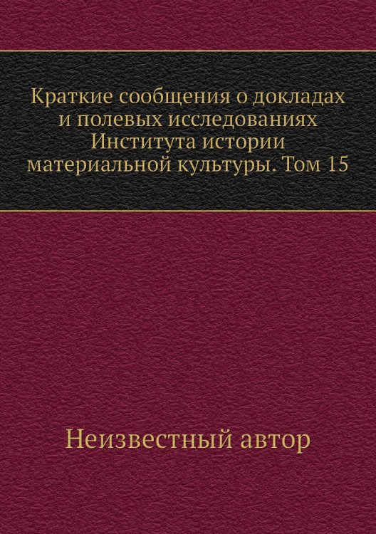 Краткие сообщения о докладах и полевых исследованиях Института истории материальной культуры. Том 15