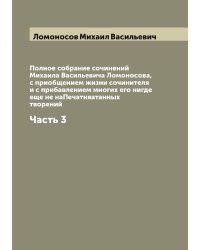 Полное собрание сочинений Михаила Васильевича Ломоносова, с приобщением жизни сочинителя и с прибавлением многих его нигде еще не наПечатняатанных творений
