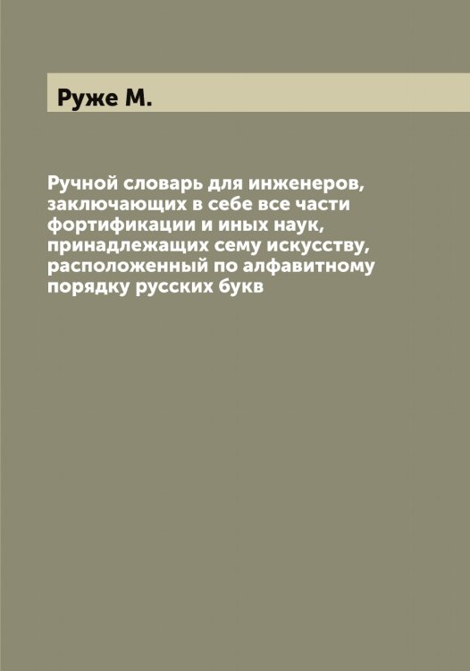 Обложка книги «Ручной словарь для инженеров, заключающих в себе все части фортификации и иных наук, принадлежащих сему искусству, расположенный по алфавитному порядку русских букв» — Руже М., ISBN 9785519838160