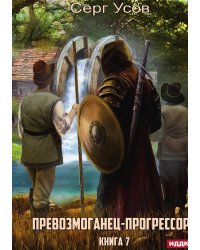 Превозмоганец-прогрессор. Книга 7