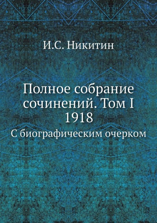 Обложка книги «Полное собрание сочинений. Том I 1918» — И.С. Никитин, ISBN 9785458247276