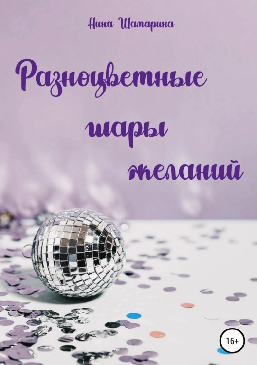 Обложка книги «Разноцветные шары желаний. Сборник рассказов» — Нина Шамарина, ISBN 9785532959408