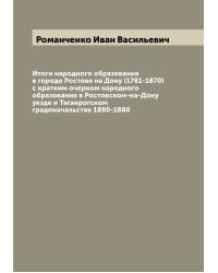 Итоги народного образования в городе Ростове на Дону (1761-1870) с кратким очерком народного образования в Ростовском-на-Дону уезде и Таганрогском градоначальстве 1800-1880