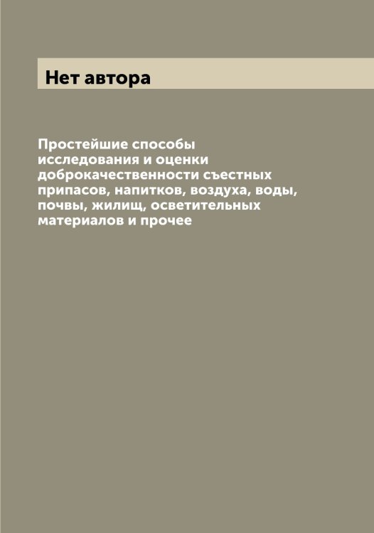 Простейшие способы исследования и оценки доброкачественности съестных припасов, напитков, воздуха, воды, почвы, жилищ, осветительных материалов и прочее Обложка книги «Простейшие способы исследования и оценки доброкачественности съестных припасов, напитков, воздуха, воды, почвы, жилищ, осветительных материалов и прочее» — Нет автора, ISBN 9785519741958