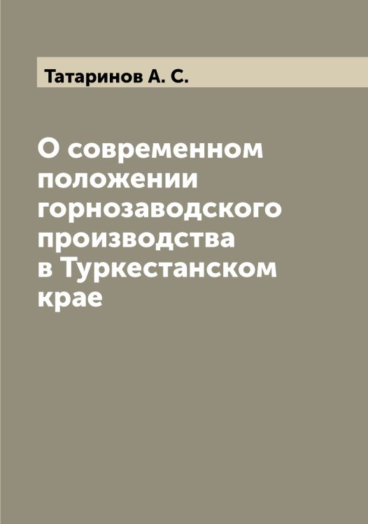 О современном положении горнозаводского производства в Туркестанском крае Обложка книги «О современном положении горнозаводского производства в Туркестанском крае» — Татаринов А. С., ISBN 9785519763394