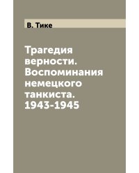 Трагедия верности. Воспоминания немецкого танкиста. 1943-1945