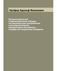 Психрометрические и барометрические таблицы, составленные для употребления в метеорологических обсерваториях Российского государства академиком Купфером