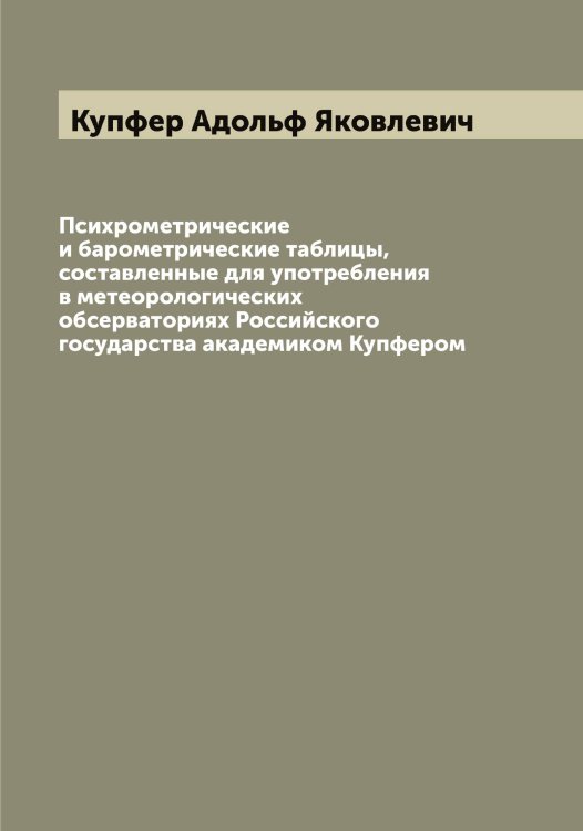 Обложка книги «Психрометрические и барометрические таблицы, составленные для употребления в метеорологических обсерваториях Российского государства академиком Купфером» — Купфер Адольф Яковлевич, ISBN 9785519918381