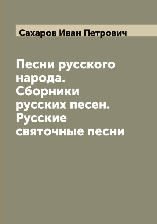 Обложка книги «Песни русского народа. Сборники русских песен. Русские святочные песни» — Сахаров Иван Петрович, ISBN 9785519849630