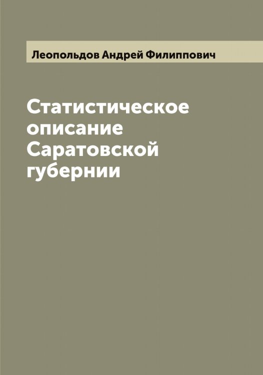 Обложка книги «Статистическое описание Саратовской губернии, составленное Андреем Леопольдовым» — Леопольдов Андрей Филиппович, ISBN 9785519931946