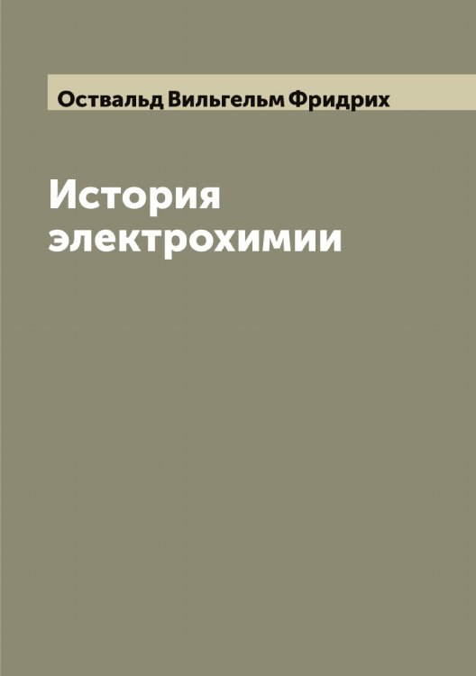 Обложка книги «История электрохимии» — Оствальд Вильгельм Фридрих, ISBN 9785521267040