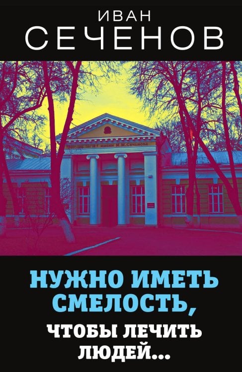 Обложка книги «Нужно иметь смелость, чтобы лечить людей» — Сеченов Иван Михайлович, ISBN 9785001803676