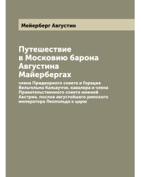 Путешествие в Московию барона Августина Майерберга, члена Придворного совета и Горация Вильгельма Кальвуччи, кавалера и члена Правительственного совета нижней Австрии, послов августейшего римского императора Леопольда к царю