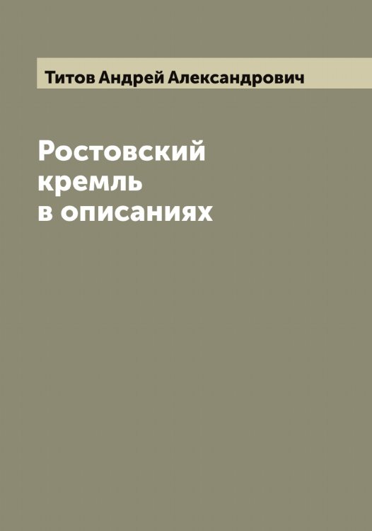 Обложка книги «Ростовский кремль в описаниях Ан.Ал. Титова» — Титов Андрей Александрович, ISBN 9785519767699