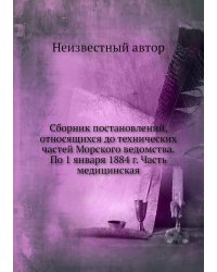 Сборник постановлений, относящихся до технических частей Морского ведомства.По 1 января 1884 г. Часть медицинская