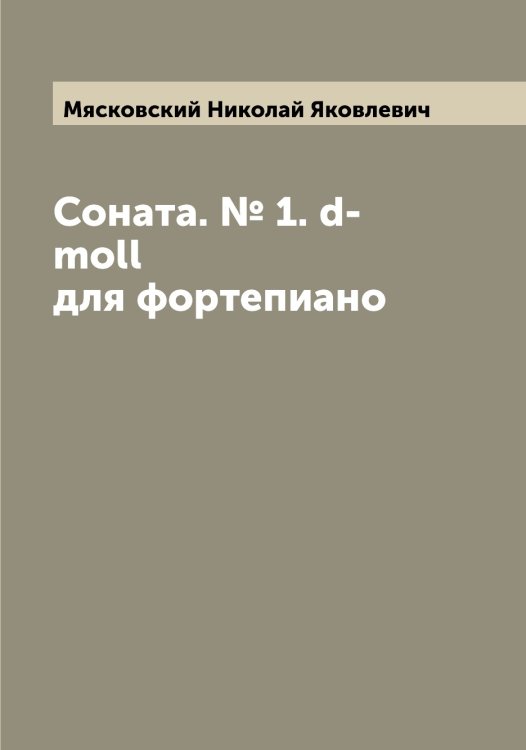Обложка книги «Соната. № 1. d-moll для фортепиано» — Мясковский Николай Яковлевич, ISBN 9785519984331