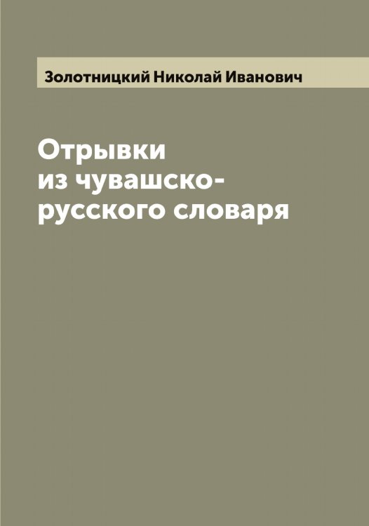 Отрывки из чувашско-русского словаря Обложка книги «Отрывки из чувашско-русского словаря» — Золотницкий Николай Иванович, ISBN 9785519863094