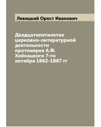 Двадцатипятилетие церковно-литературной деятельности протоиерея А.Ф. Хойнацкого 7-го октября 1862-1887 гг