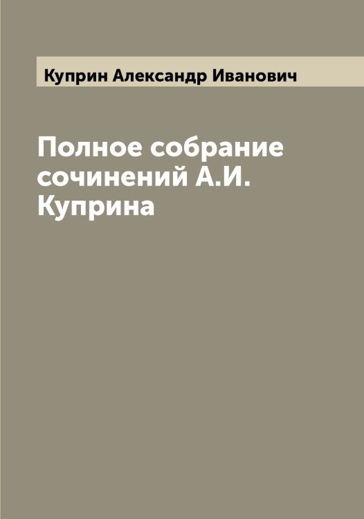 Обложка книги «Полное собрание сочинений А.И. Куприна» — Куприн Александр Иванович, ISBN 9785519918213