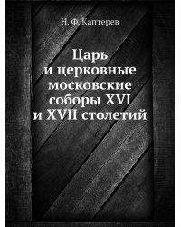 Царь и церковные московские соборы XVI и XVII столетий