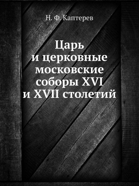 Царь и церковные московские соборы XVI и XVII столетий