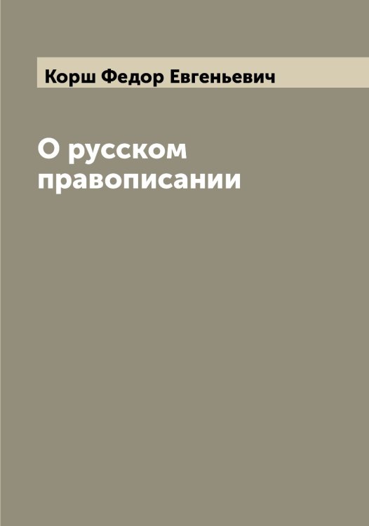 Обложка книги «О русском правописании» — Корш Федор Евгеньевич, ISBN 9785519905466