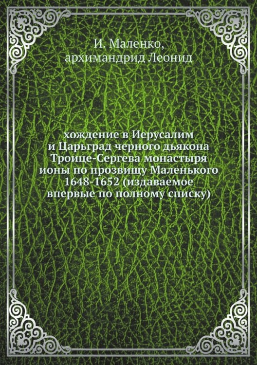 хождение в Иерусалим и Царьград черного дьякона Троице-Сергева монастыря ионы по прозвищу Маленького 1648-1652 (издаваемое впервые по полному списку)
