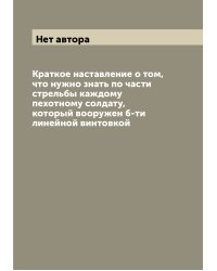 Краткое наставление о том, что нужно знать по части стрельбы каждому пехотному солдату, который вооружен 6-ти линейной винтовкой