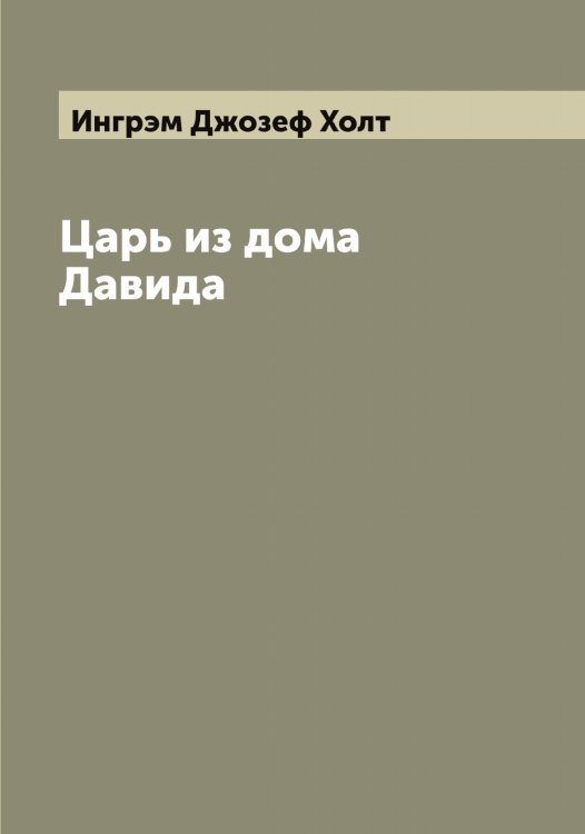 Царь из дома Давида Обложка книги «Царь из дома Давида» — Ингрэм Джозеф Холт, ISBN 9785519870320