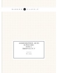 Акционерное дело в России. Том 2. Выпуск IV, V