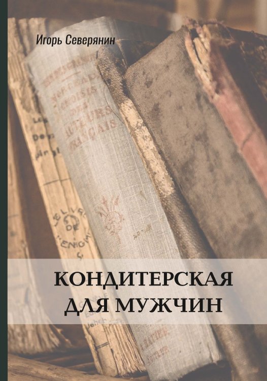 Обложка книги «Кондитерская для мужчин» — И. Северянин, ISBN 9785521772476