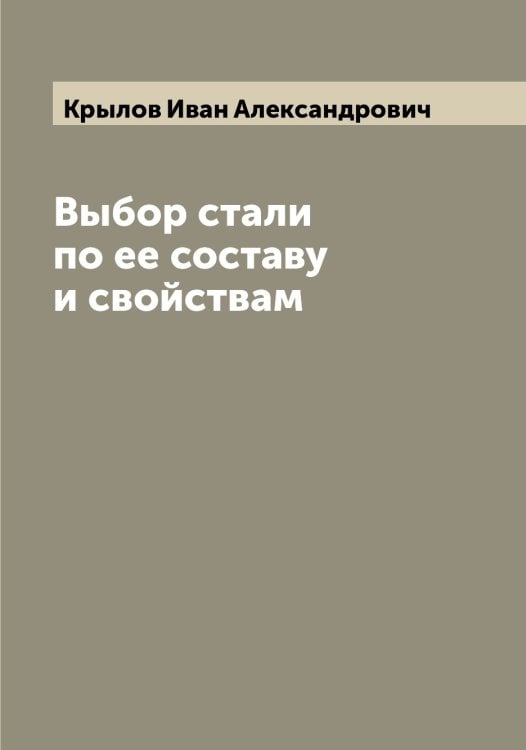 Обложка книги «Выбор стали по ее составу и свойствам» — Крылов Иван Александрович, ISBN 9785519914017