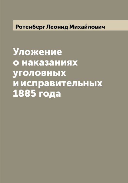 Обложка книги «Уложение о наказаниях уголовных и исправительных 1885 года» — Ротенберг Леонид Михайлович, ISBN 9785519836401