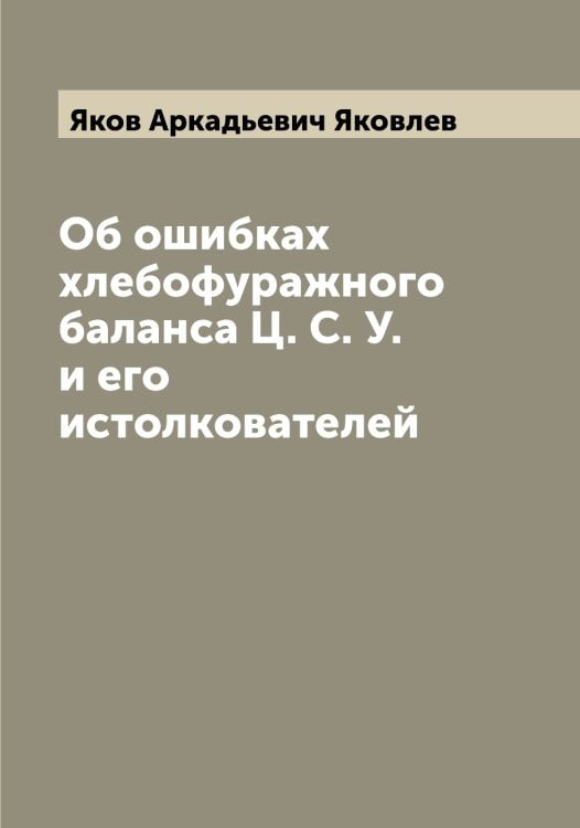 Обложка книги «Об ошибках хлебофуражного баланса Ц. С. У. и его истолкователей» — Яков Аркадьевич Яковлев, ISBN 9785521396290