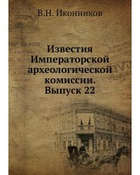 Известия Императорской археологической комиссии. Выпуск 22